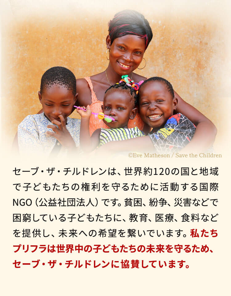 私たちプリフラは世界中の子どもたちの未来を守るため、セーブ・ザ・チルドレンに協賛しています。