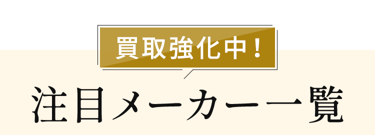 買取強化中！注目メーカー一覧
